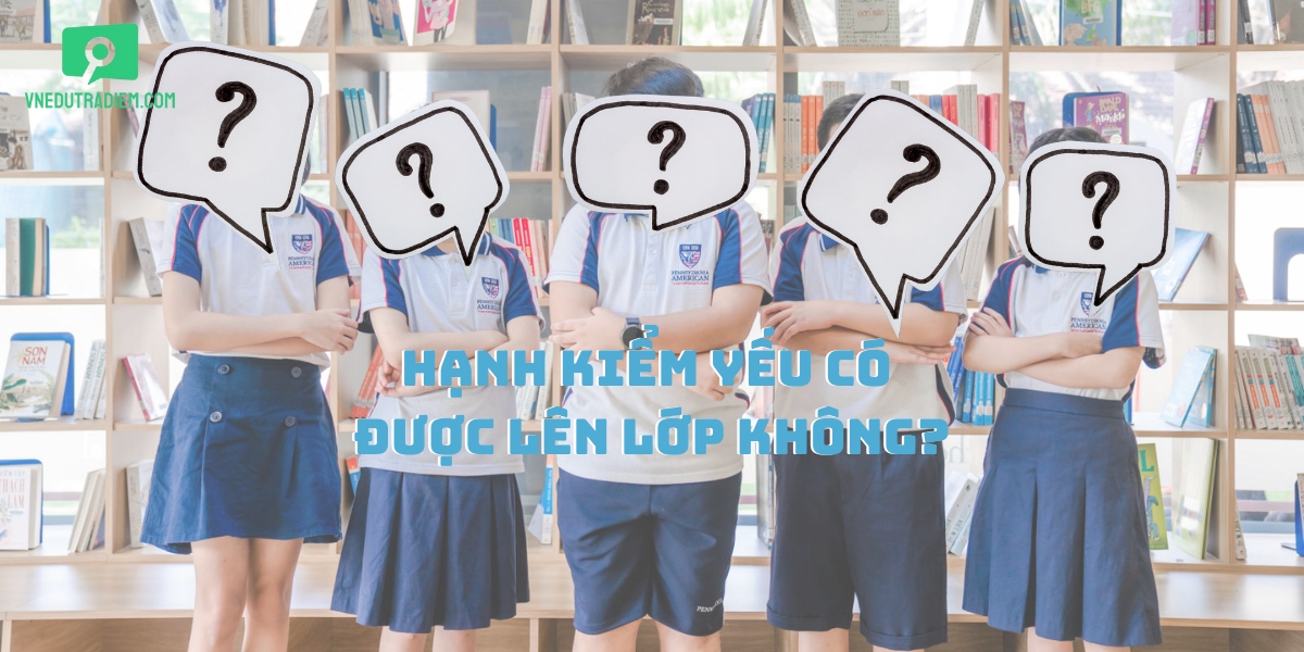 Hạnh kiểm yếu có được lên lớp không? Mấy điểm phải thi lại?