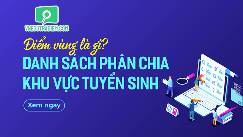 Điểm vùng là gì? Danh sách phân chia khu vực tuyển sinh các tỉnh trên cả nước